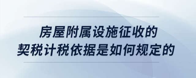 房屋附屬設施征收的契稅計稅依據(jù)是如何規(guī)定的？