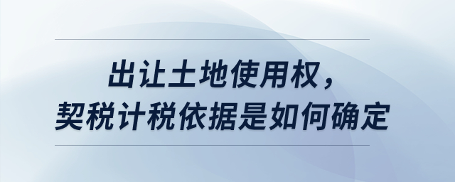 出讓土地使用權(quán),，契稅計(jì)稅依據(jù)是如何確定？