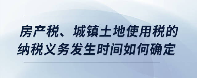 房產(chǎn)稅,、城鎮(zhèn)土地使用稅的納稅義務(wù)發(fā)生時(shí)間如何確定？