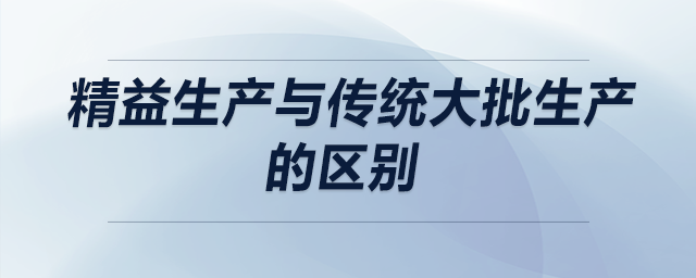 精益生產(chǎn)與傳統(tǒng)大批生產(chǎn)的區(qū)別