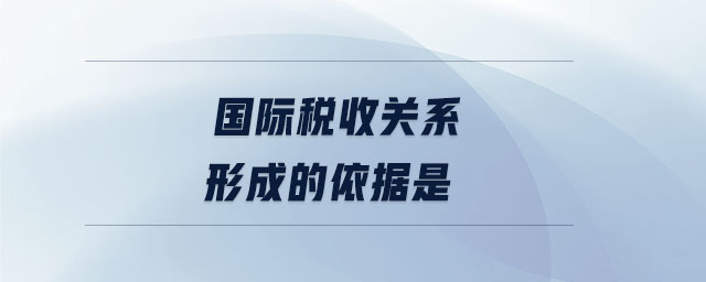 國際稅收關系形成的依據(jù)是