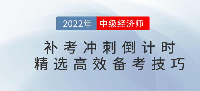 2022年中級經(jīng)濟師補考沖刺倒計時,，精選高效備考技巧！