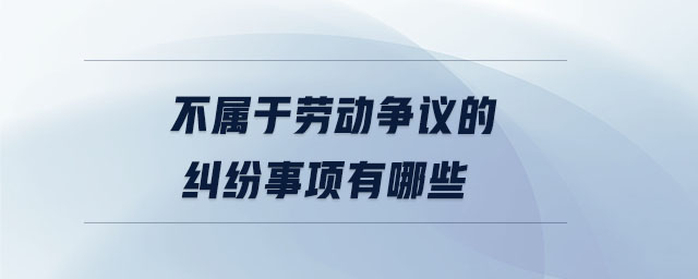 不屬于勞動爭議的糾紛事項有哪些