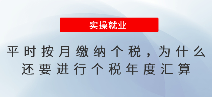 平時(shí)已按月繳納個(gè)稅,，為什么還要進(jìn)行個(gè)稅年度匯算呢？
