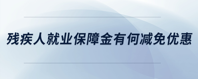 殘疾人就業(yè)保障金有何減免優(yōu)惠？