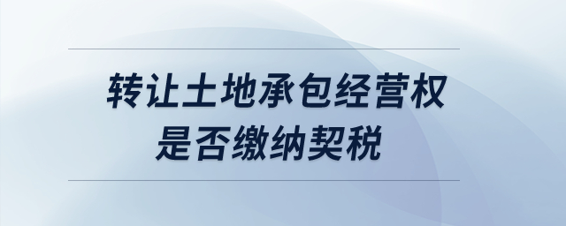 轉(zhuǎn)讓土地承包經(jīng)營(yíng)權(quán)是否繳納契稅,？