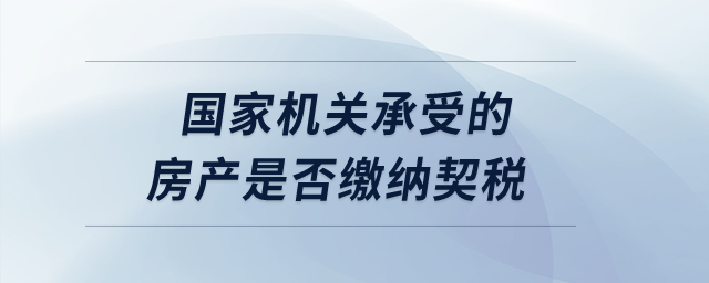 國(guó)家機(jī)關(guān)承受的房產(chǎn)是否繳納契稅,？