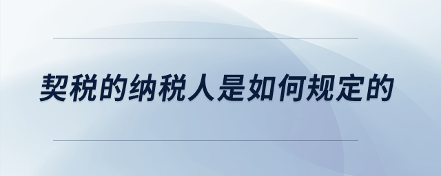 契稅的納稅人是如何規(guī)定的？