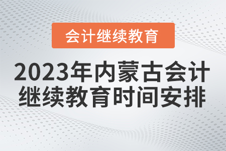 2023年內(nèi)蒙古自治區(qū)會計繼續(xù)教育時間安排