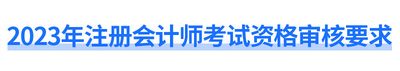 2023年注冊(cè)會(huì)計(jì)師考試資格審核要求