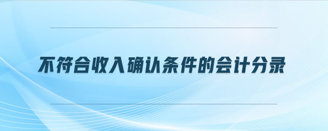 不符合收入確認(rèn)條件的會(huì)計(jì)分錄