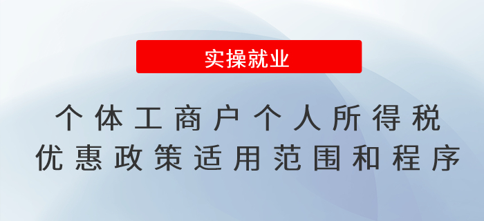 一文了解！個(gè)體工商戶個(gè)人所得稅優(yōu)惠政策的適用范圍和享受程序