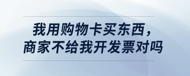 我用購物卡買東西,，商家不給我開發(fā)票對嗎,？