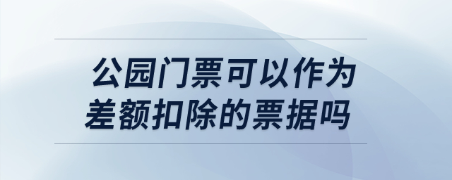 公園門票可以作為差額扣除的票據(jù)嗎,？