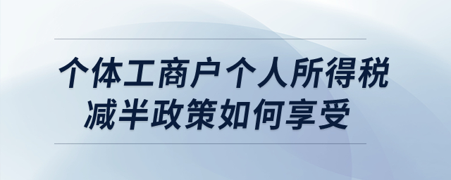 個體工商戶個人所得稅減半政策如何享受？  