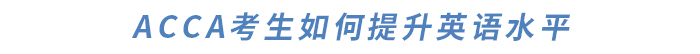 ACCA對英語要求高嗎？如何提升英語水平,？干貨滿滿快來了解,！