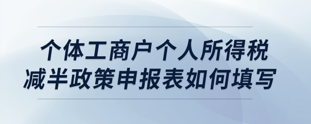 個(gè)體工商戶個(gè)人所得稅減半政策申報(bào)表如何填寫,？