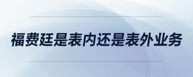 福費(fèi)廷是表內(nèi)還是表外業(yè)務(wù)