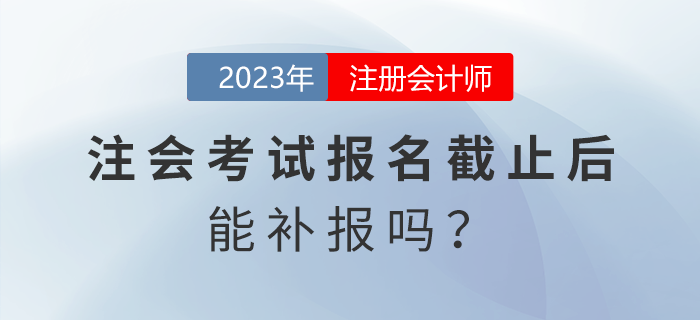 注會(huì)考試報(bào)名截止后能補(bǔ)報(bào)嗎？