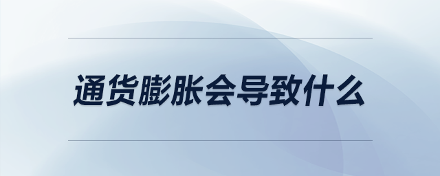 通貨膨脹會導(dǎo)致什么