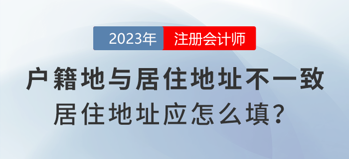 注會(huì)報(bào)名時(shí)戶籍地與居住地址不一致,，居住地地址應(yīng)怎么填寫？