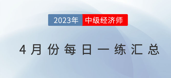 2023年中級(jí)經(jīng)濟(jì)師4月份每日一練匯總