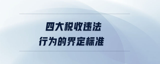 四大稅收違法行為的界定標(biāo)準(zhǔn)