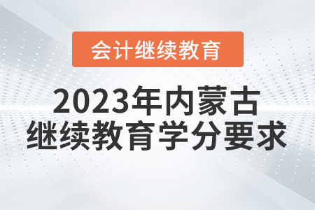 2023年內(nèi)蒙古自治區(qū)會(huì)計(jì)繼續(xù)教育學(xué)分要求