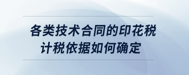 各類技術(shù)合同的印花稅計稅依據(jù)如何確定？