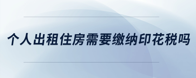 個人出租住房需要繳納印花稅嗎,？