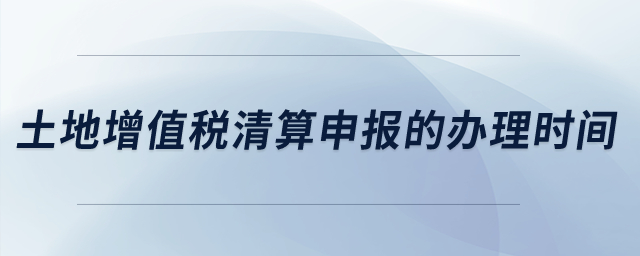 土地增值稅清算申報(bào)的辦理時(shí)間,？