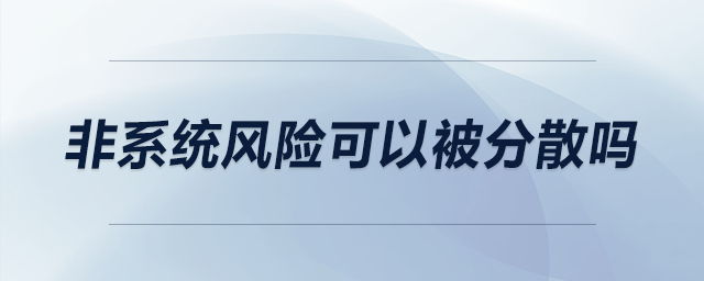 非系統(tǒng)風(fēng)險可以被分散嗎