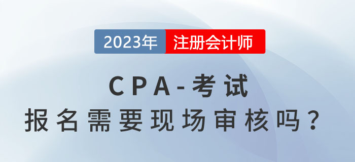 注冊會計師考試報名需要現(xiàn)場審核嗎？