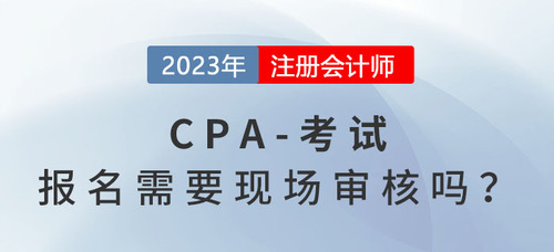 cpa考試報名時需要現(xiàn)場審核嗎?