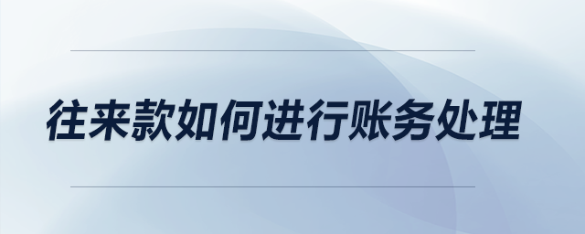 往來款如何進(jìn)行賬務(wù)處理,？