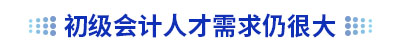 初級會(huì)計(jì)人才需求仍很大