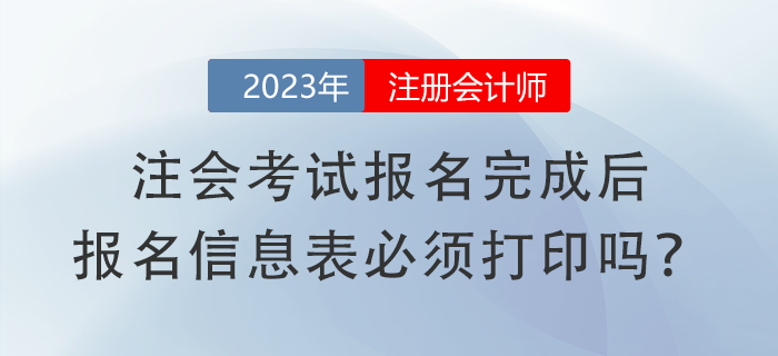 注會考試報名完成后,，報名信息表必須打印嗎？