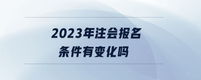 2023年注會報名條件有變化嗎