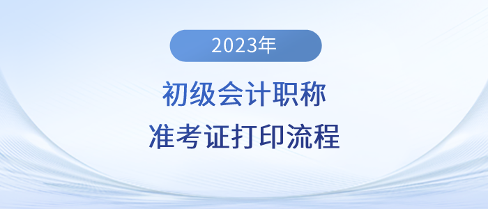 2023年初級會計職稱準(zhǔn)考證打印流程詳細圖解,！建議收藏,！