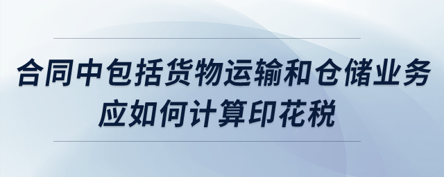 合同中包括貨物運輸和倉儲業(yè)務,，應如何計算印花稅,？