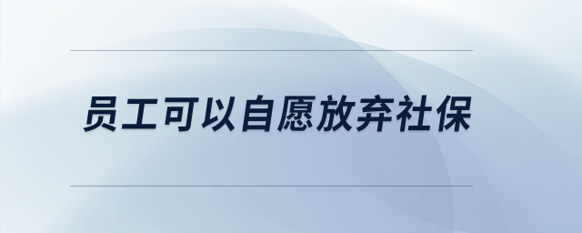 員工可以自愿放棄社保,？