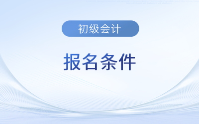 初級會計證需要什么條件報考？