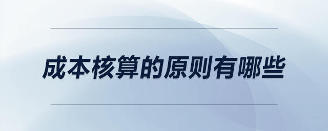 成本核算的原則有哪些