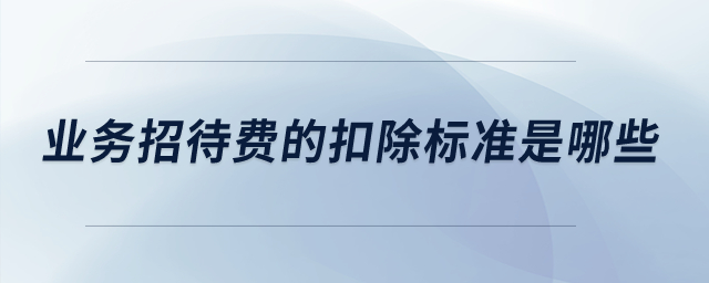 業(yè)務(wù)招待費(fèi)的扣除標(biāo)準(zhǔn)是哪些？