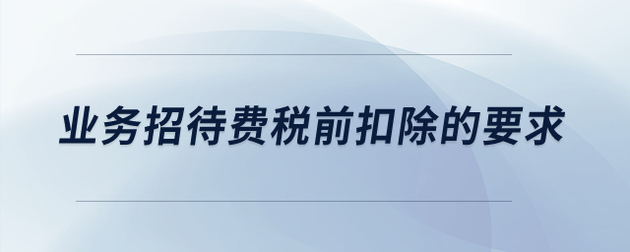業(yè)務(wù)招待費(fèi)稅前扣除的要求是什么？