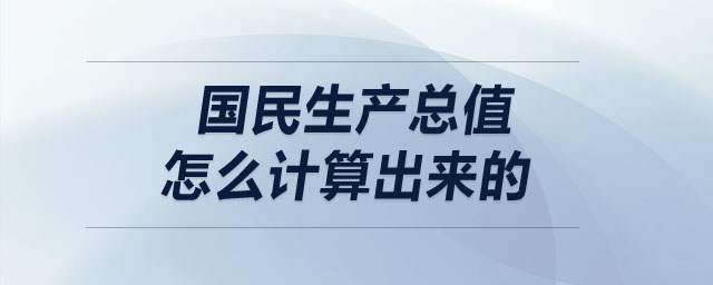 國民生產總值怎么計算出來的