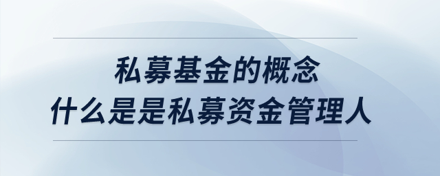 私募基金的概念？什么是是私募資金管理人,？