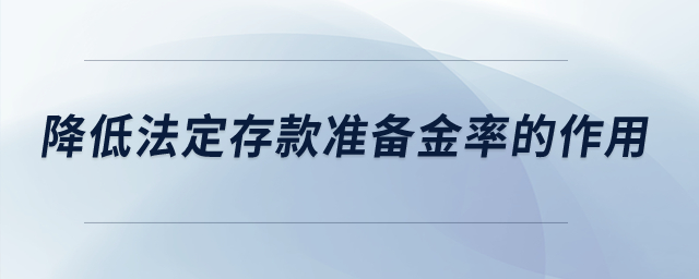 降低法定存款準(zhǔn)備金率的作用,？