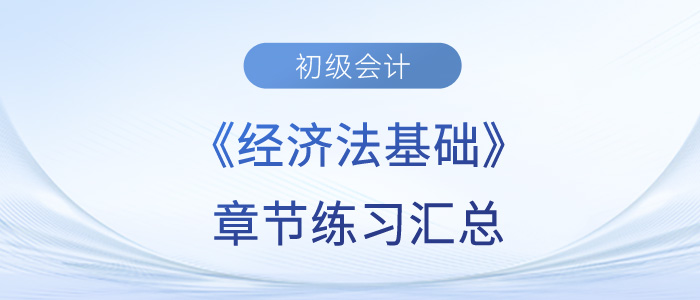 2023年初級(jí)會(huì)計(jì)《經(jīng)濟(jì)法基礎(chǔ)》章節(jié)練習(xí)匯總