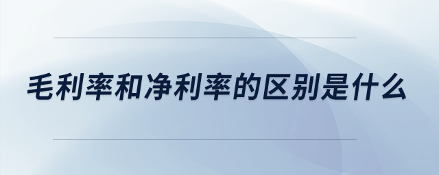 毛利率和凈利率的區(qū)別是什么,？